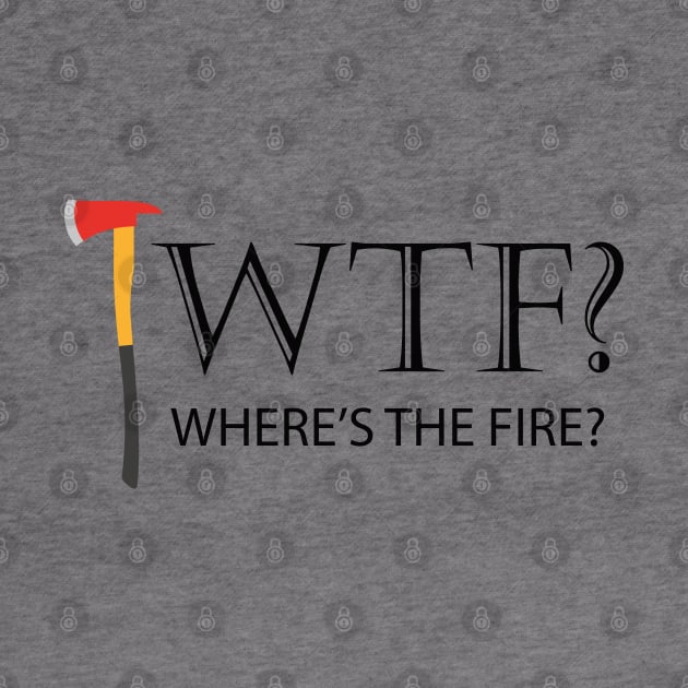 Firefighter - WTF? Where's the fire? by KC Happy Shop